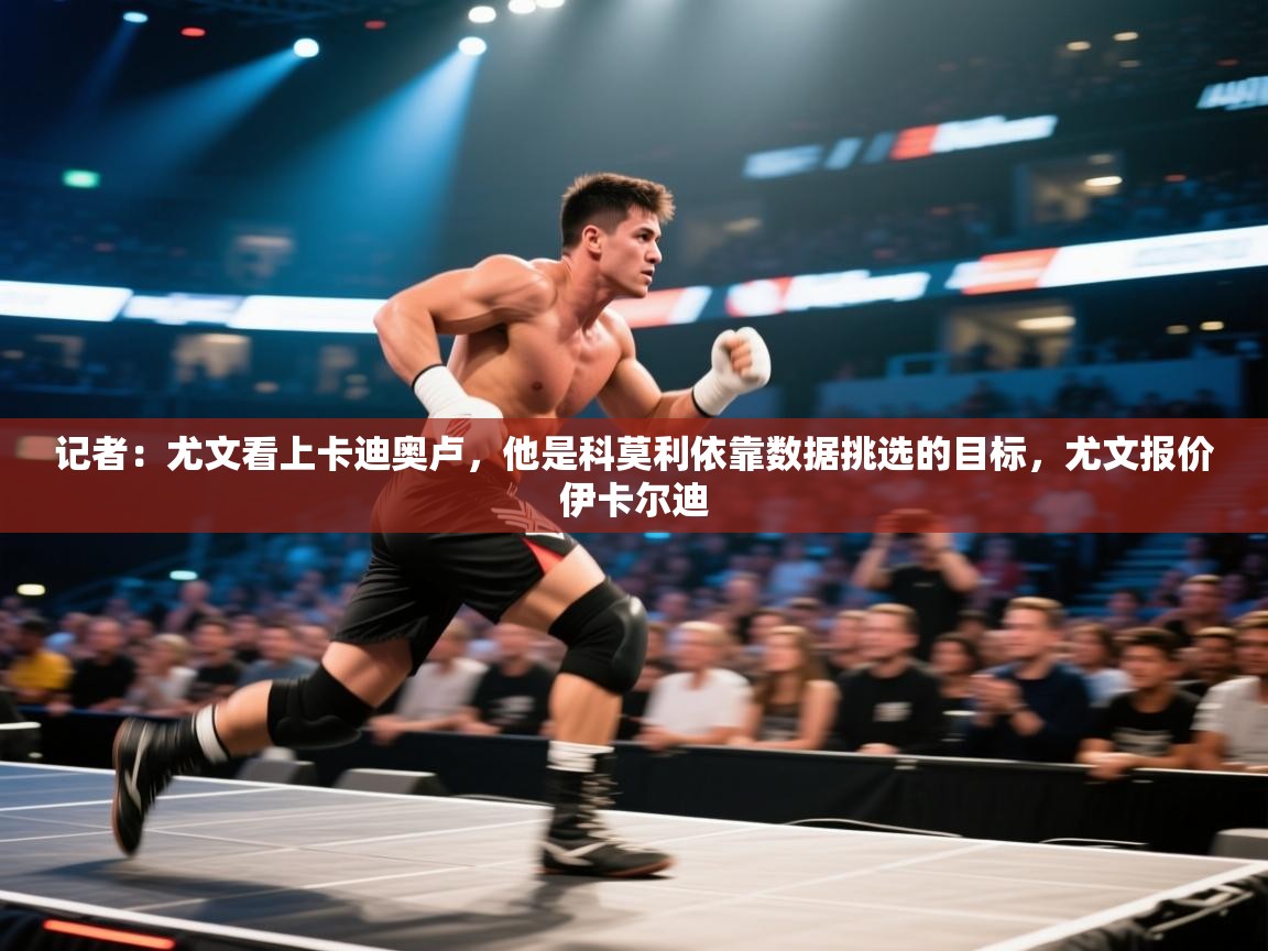 开云体育在线观看-记者:尤文看上卡迪奥卢,他是科莫利依靠数据挑选的目标,尤文报价伊卡尔迪 第4张