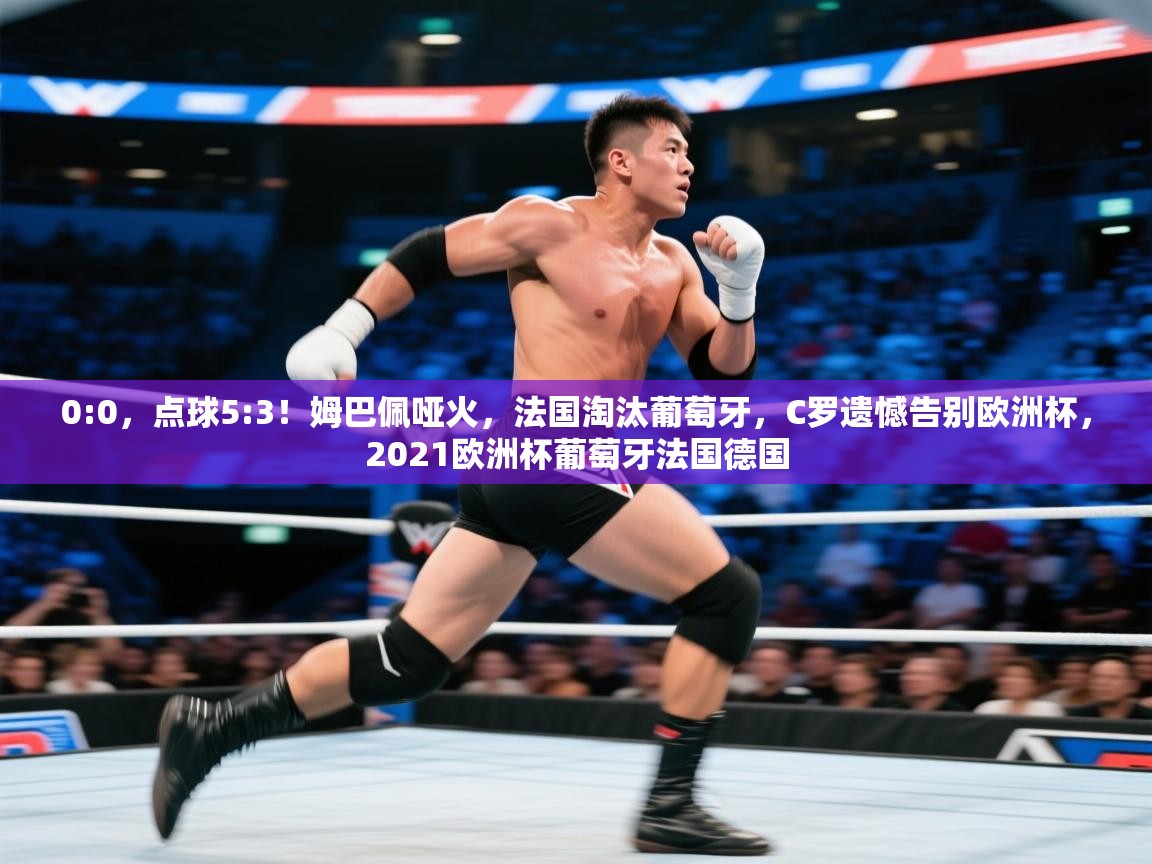 开云体育在线登录-0:0,点球5:3!姆巴佩哑火,法国淘汰葡萄牙,C罗遗憾告别欧洲杯,2021欧洲杯葡萄牙法国德国 第2张