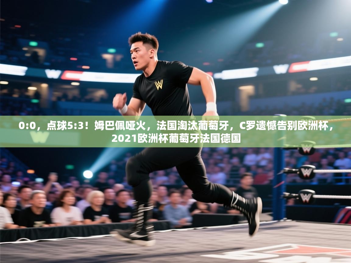 开云体育在线登录-0:0,点球5:3!姆巴佩哑火,法国淘汰葡萄牙,C罗遗憾告别欧洲杯,2021欧洲杯葡萄牙法国德国 第4张