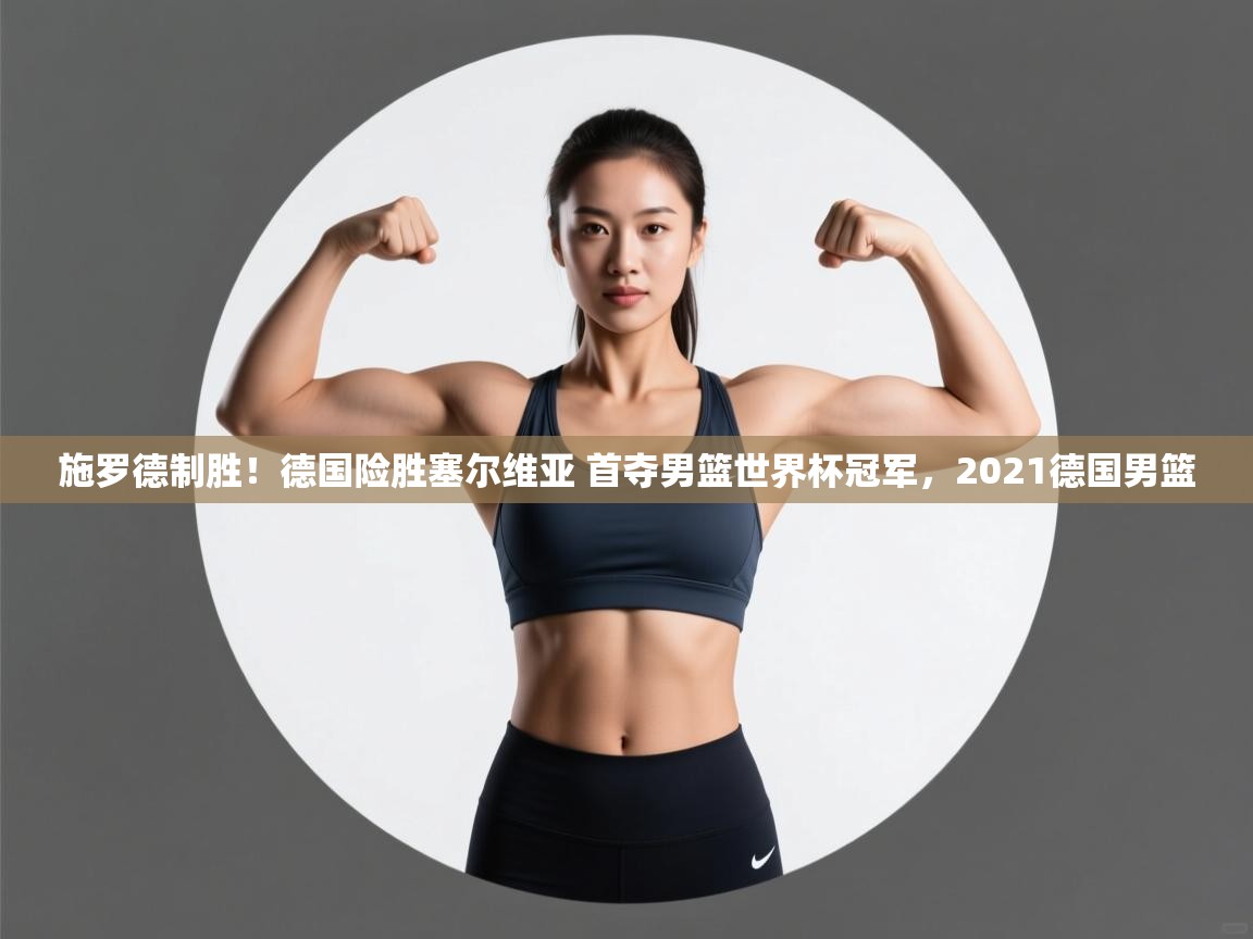 开云体育赛事比分直播-施罗德制胜!德国险胜塞尔维亚 首夺男篮世界杯冠军,2021德国男篮 第2张