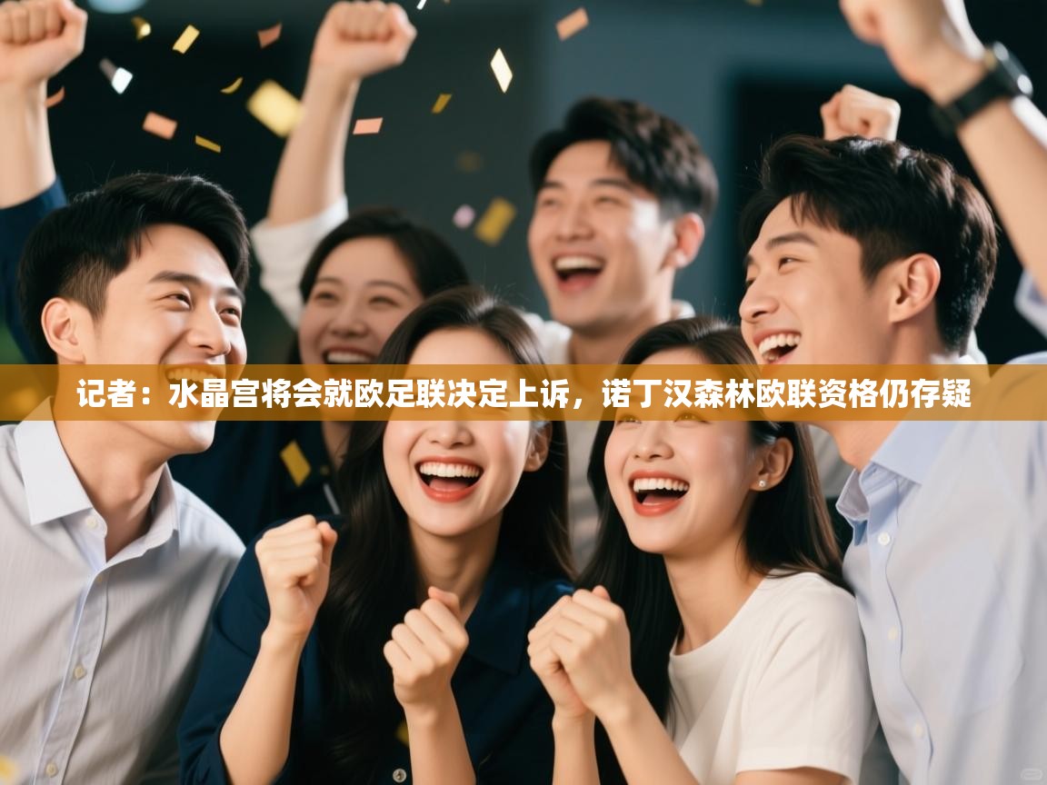 开云体育在线入口-记者:水晶宫将会就欧足联决定上诉,诺丁汉森林欧联资格仍存疑 第2张