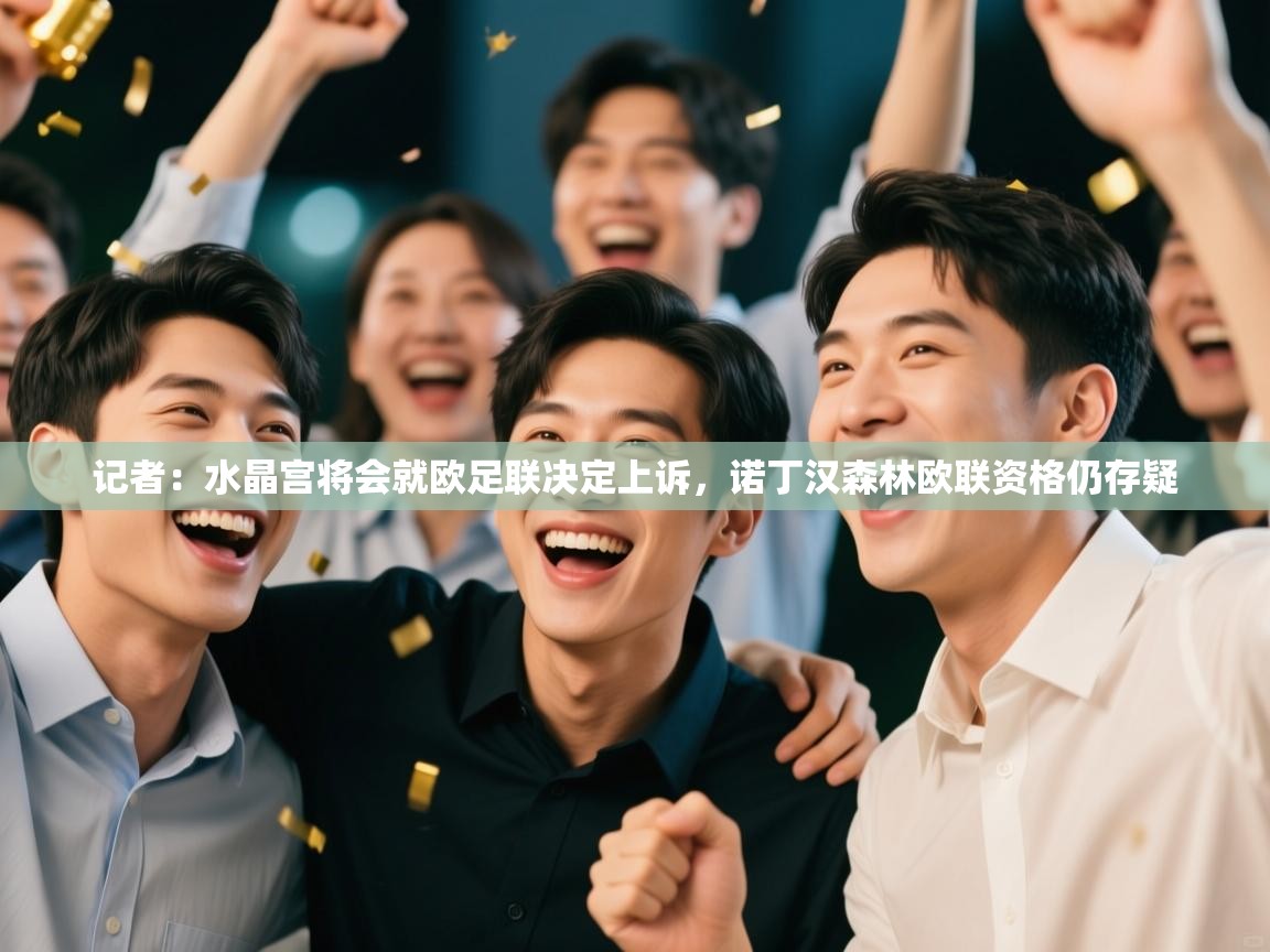 开云体育在线入口-记者:水晶宫将会就欧足联决定上诉,诺丁汉森林欧联资格仍存疑 第3张