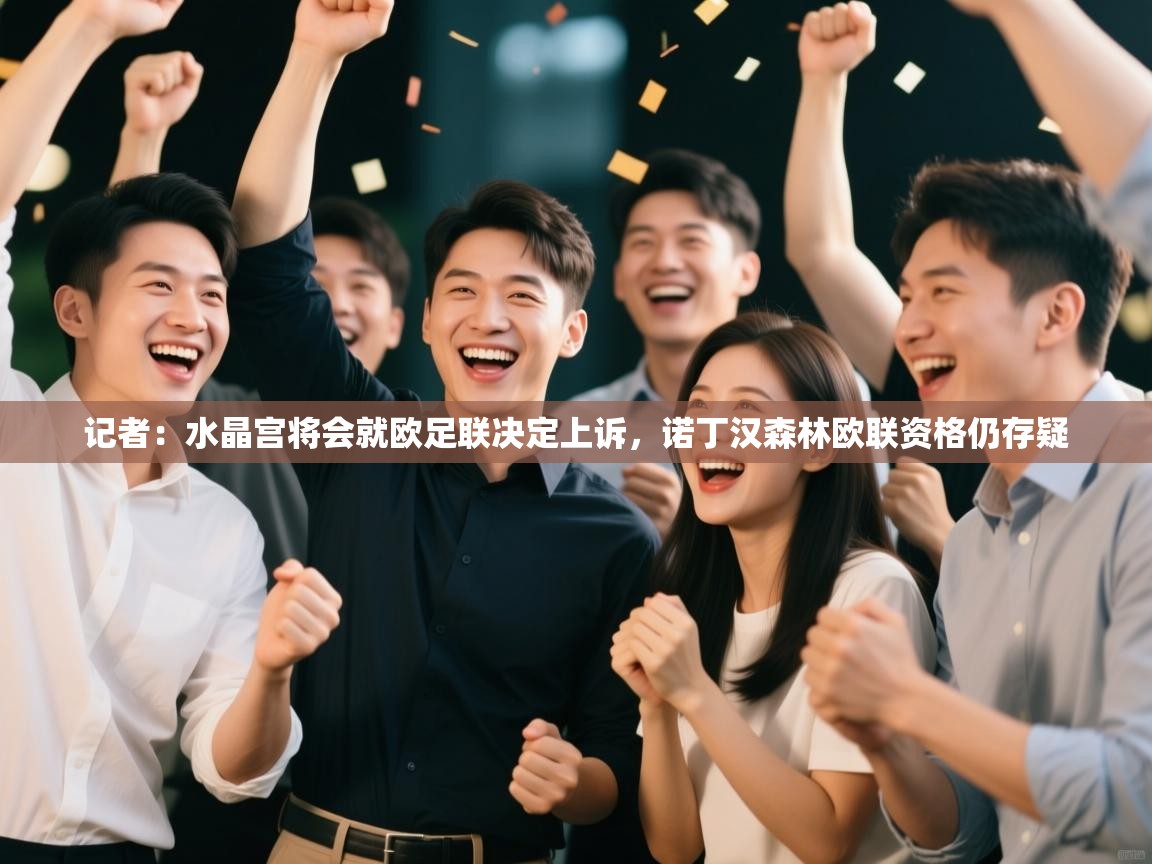 开云体育在线入口-记者:水晶宫将会就欧足联决定上诉,诺丁汉森林欧联资格仍存疑 第4张