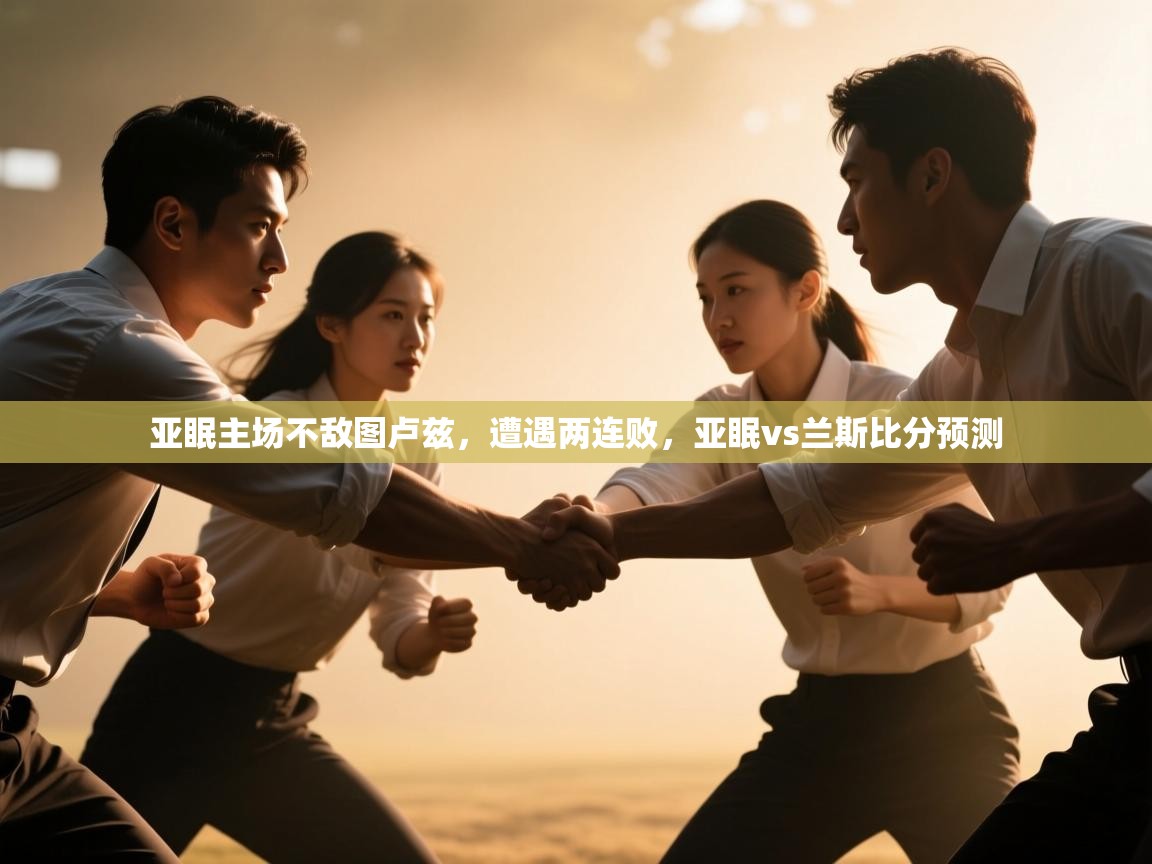 开云平台-亚眠主场不敌图卢兹，遭遇两连败，亚眠vs兰斯比分预测  第3张