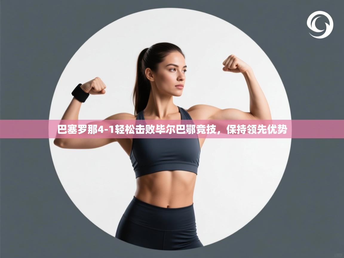 开云体育app下载链接-巴塞罗那4-1轻松击败毕尔巴鄂竞技,保持领先优势 第1张