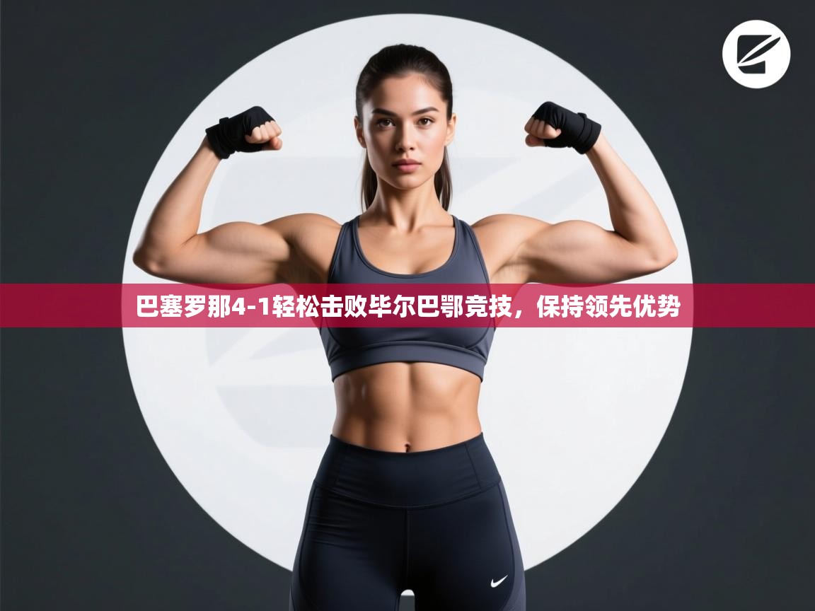 开云体育app下载链接-巴塞罗那4-1轻松击败毕尔巴鄂竞技,保持领先优势 第2张