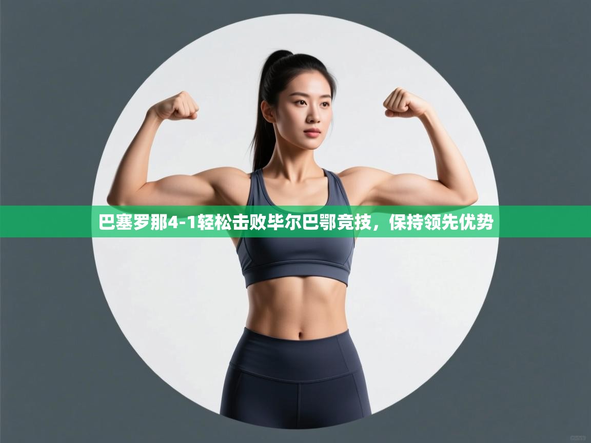 开云体育app下载链接-巴塞罗那4-1轻松击败毕尔巴鄂竞技,保持领先优势 第3张