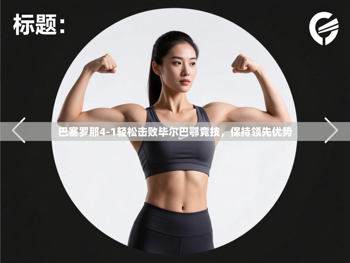 开云体育app下载链接-巴塞罗那4-1轻松击败毕尔巴鄂竞技,保持领先优势 第4张