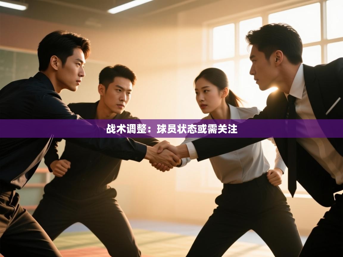 开云体育app评价-战术调整:球员状态或需关注 第1张