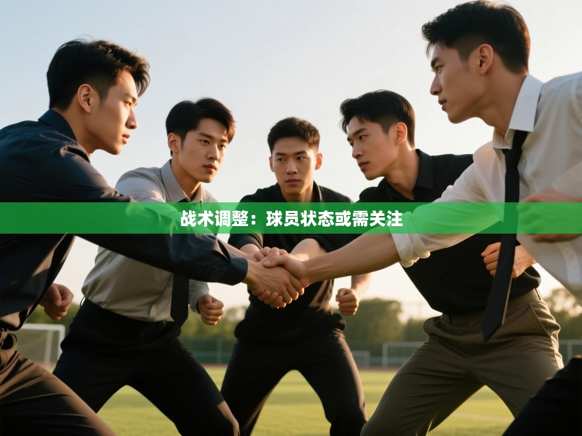 开云体育app评价-战术调整:球员状态或需关注 第3张