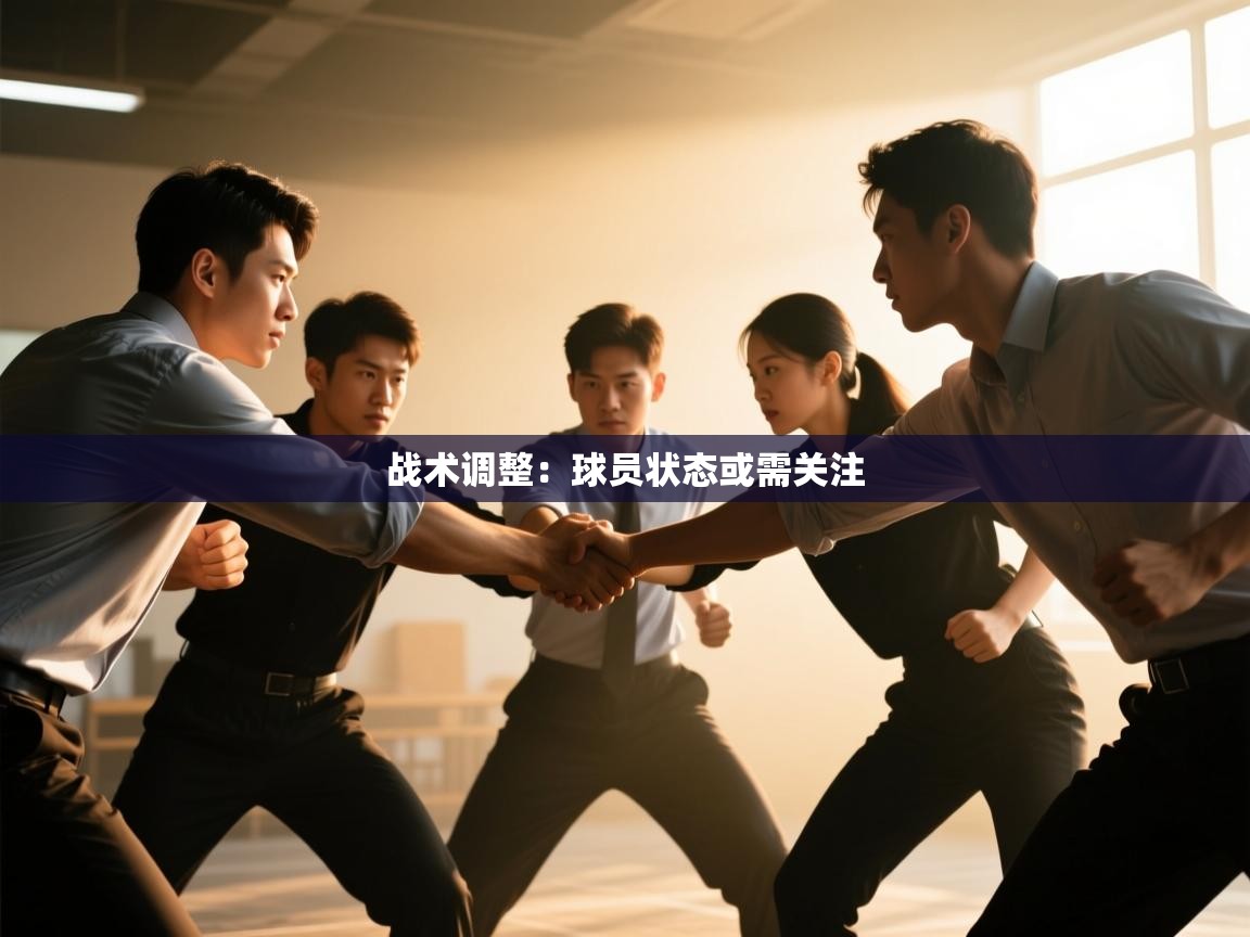 开云体育app评价-战术调整:球员状态或需关注 第4张