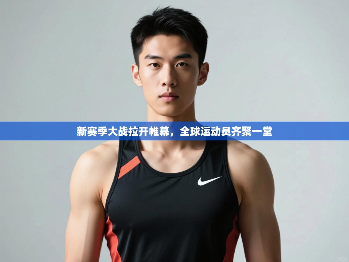 开云体育入口-新赛季大战拉开帷幕，全球运动员齐聚一堂  第1张
