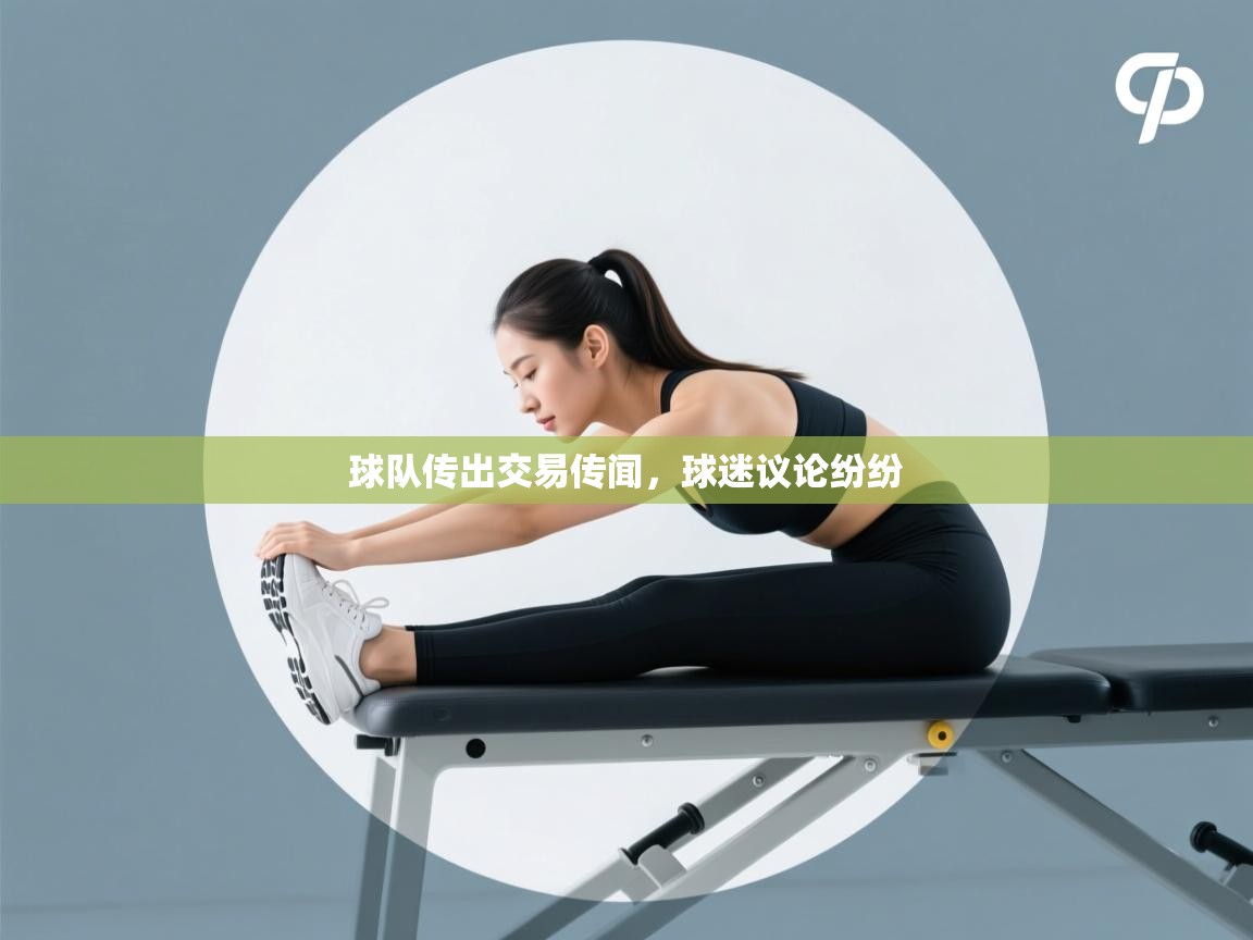 开云体育在线登入-球队传出交易传闻，球迷议论纷纷  第1张