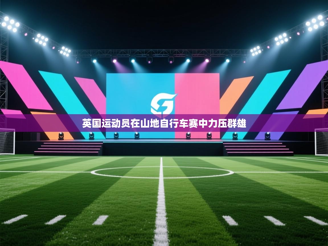 开云体育实名认证入口-英国运动员在山地自行车赛中力压群雄 第1张