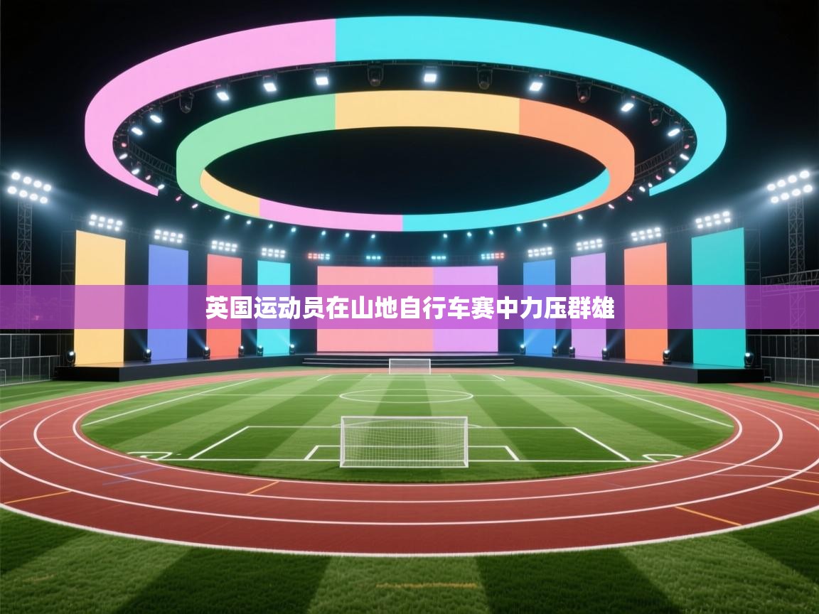 开云体育实名认证入口-英国运动员在山地自行车赛中力压群雄 第3张