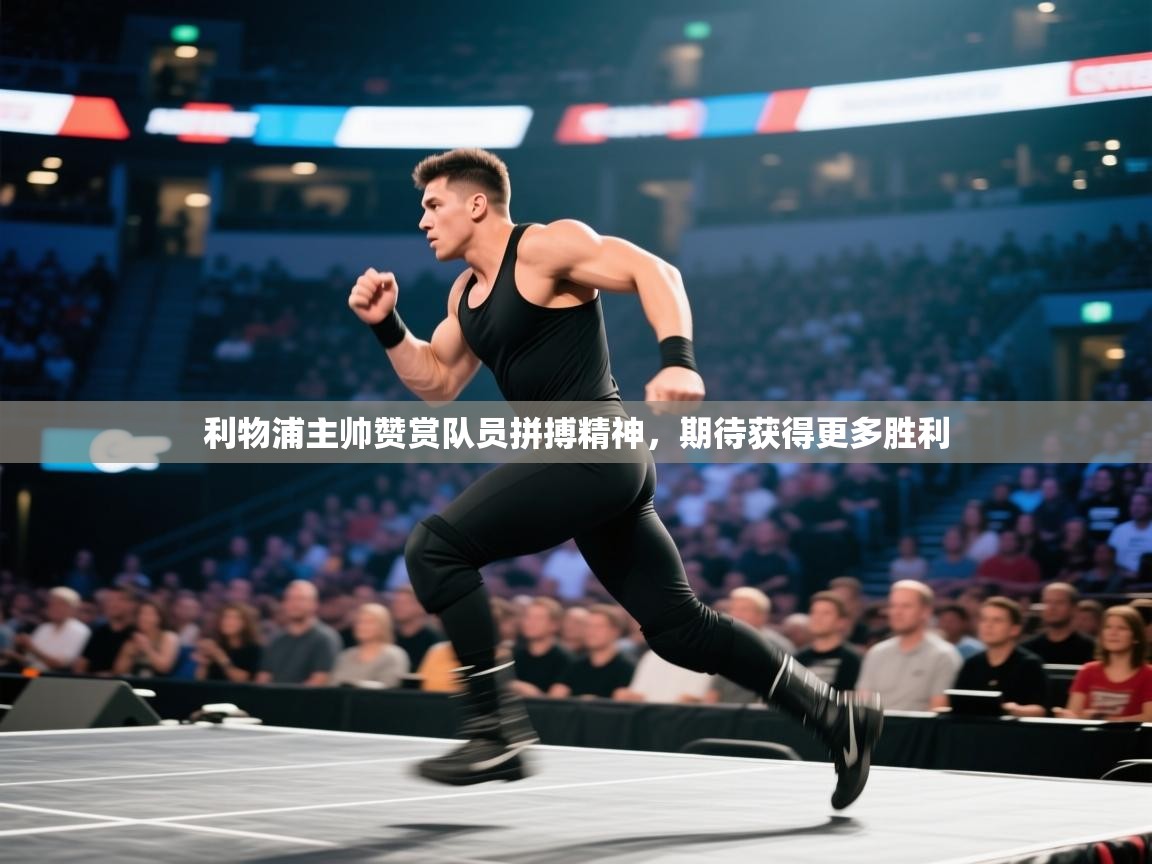 云开体育app网页版登录入口-利物浦主帅赞赏队员拼搏精神,期待获得更多胜利 第3张