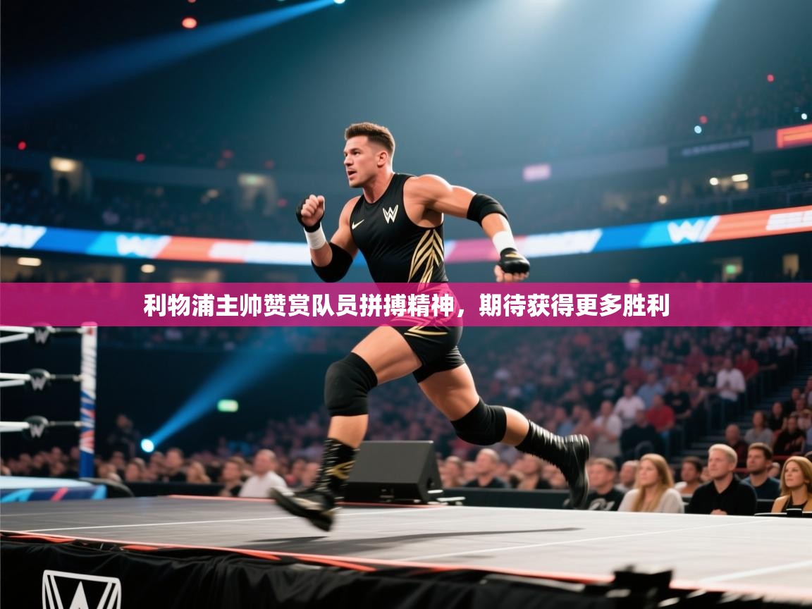 云开体育app网页版登录入口-利物浦主帅赞赏队员拼搏精神,期待获得更多胜利 第4张