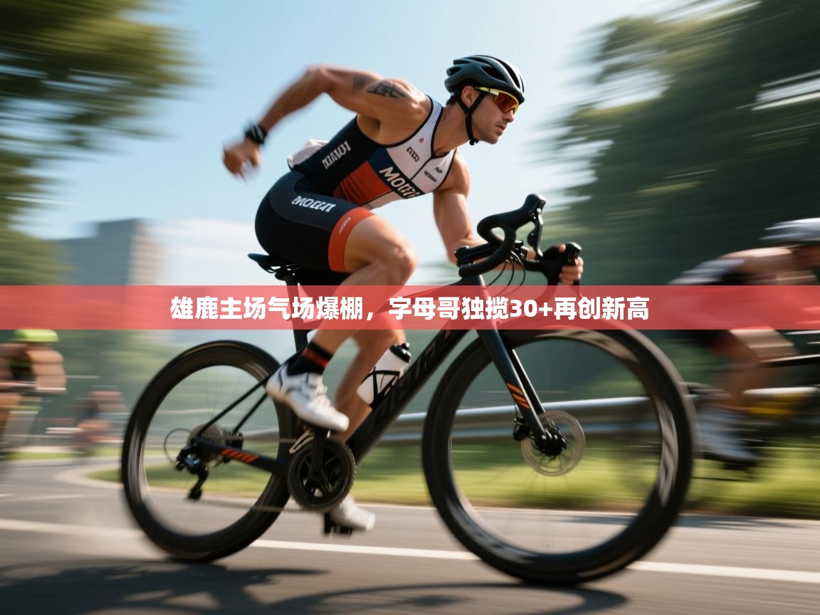 开云体育客服在线咨询-雄鹿主场气场爆棚，字母哥独揽30+再创新高  第2张