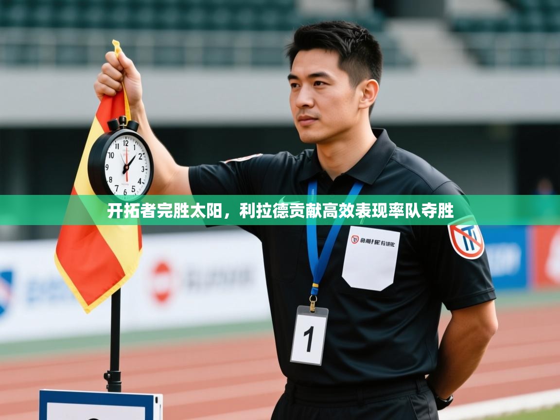 开云体育入口下载-开拓者完胜太阳，利拉德贡献高效表现率队夺胜  第2张