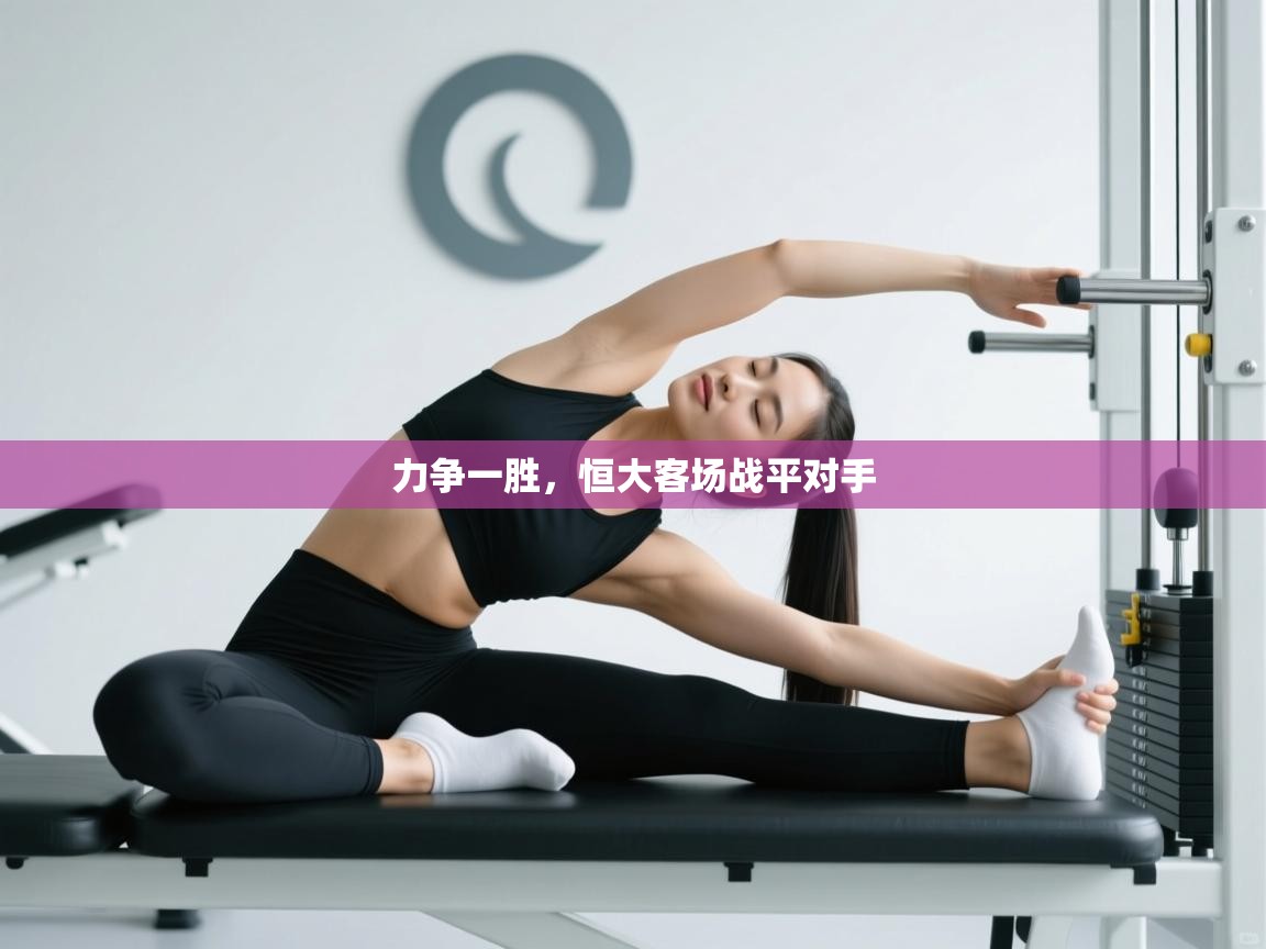 开云体育app下载入口-力争一胜，恒大客场战平对手  第3张