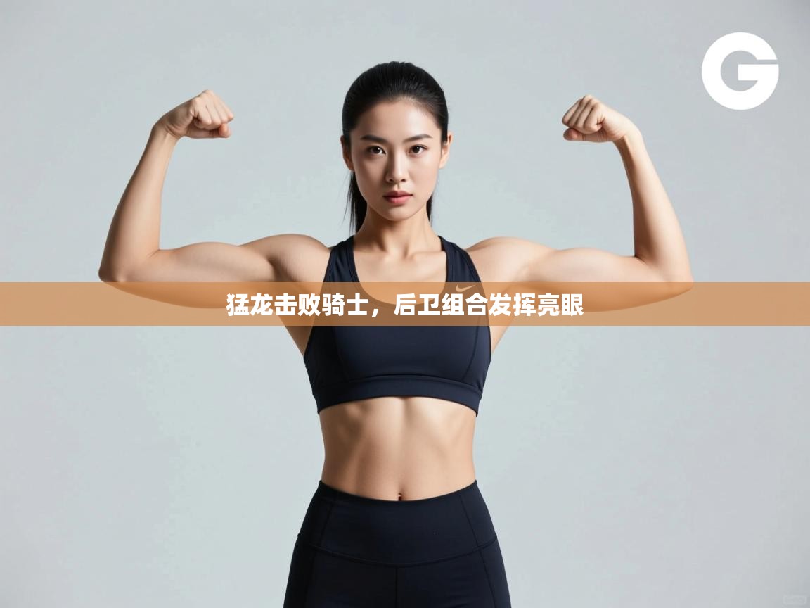 开云体育app-猛龙击败骑士，后卫组合发挥亮眼  第3张