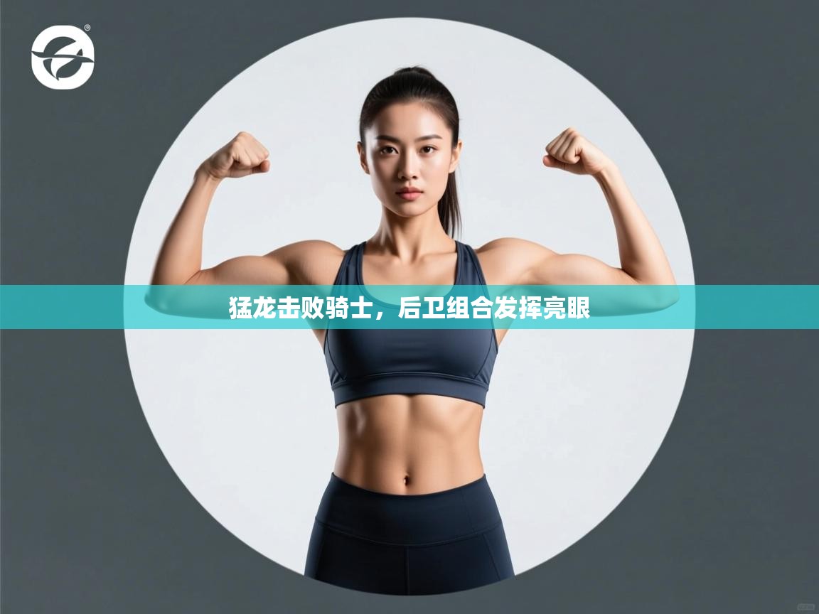 开云体育app-猛龙击败骑士，后卫组合发挥亮眼  第4张