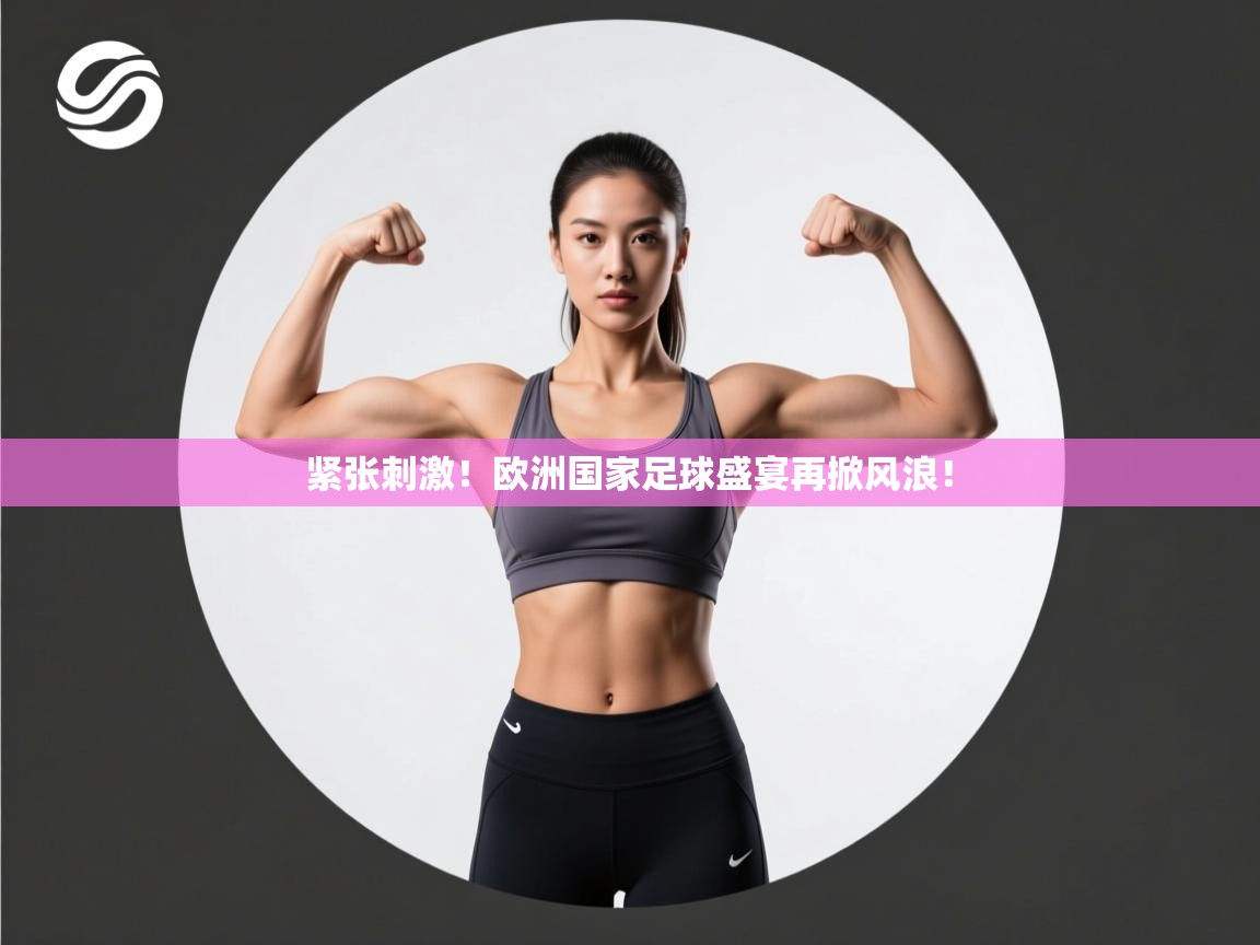 开云邀请码-紧张刺激！欧洲国家足球盛宴再掀风浪！  第1张