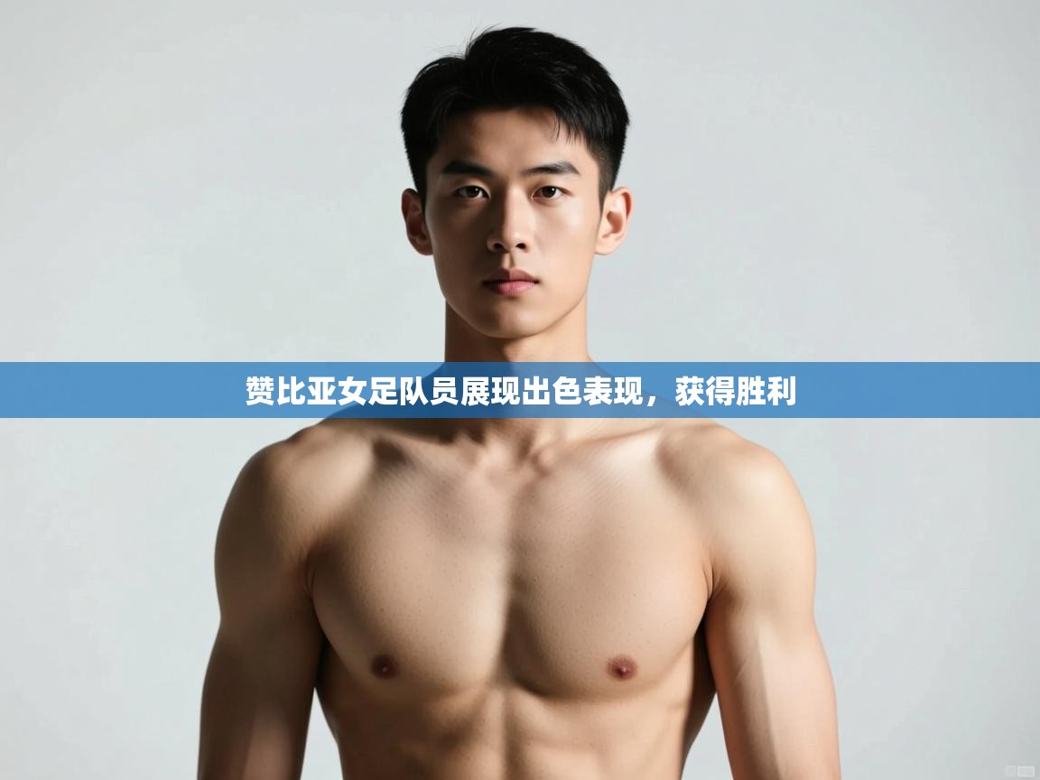 开云体育苹果版下载-赞比亚女足队员展现出色表现，获得胜利  第4张