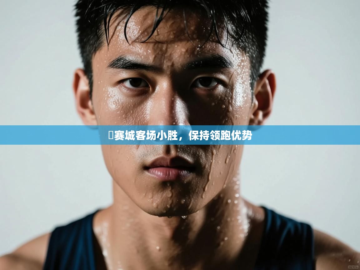 开云体育入口平台-捲赛城客场小胜，保持领跑优势  第2张