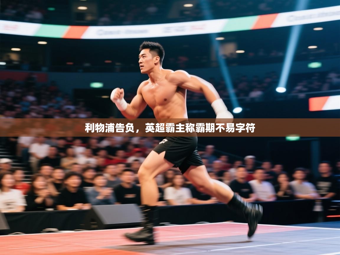 开云·体育kaiyun官方网站_kaiyun sports-利物浦告负，英超霸主称霸期不易字符  第3张