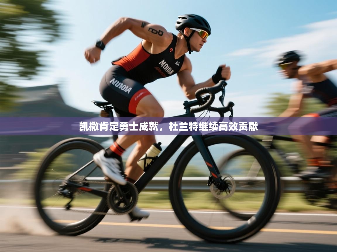 开云体育直播-凯撒肯定勇士成就，杜兰特继续高效贡献  第1张