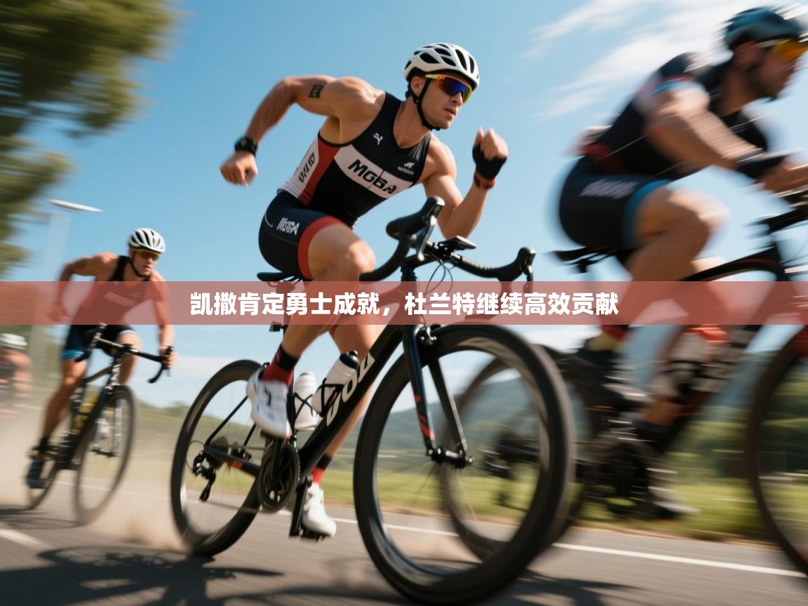 开云体育直播-凯撒肯定勇士成就，杜兰特继续高效贡献  第4张