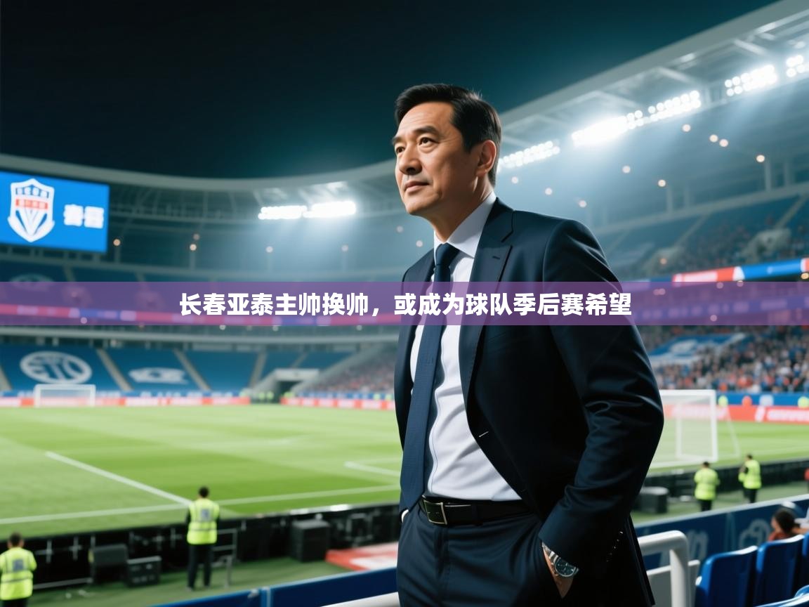 云开体育入口-长春亚泰主帅换帅，或成为球队季后赛希望  第1张