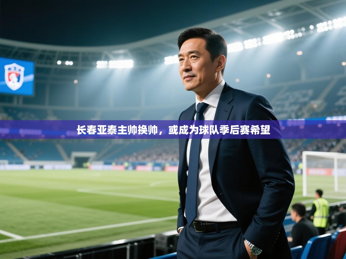 云开体育入口-长春亚泰主帅换帅，或成为球队季后赛希望  第2张