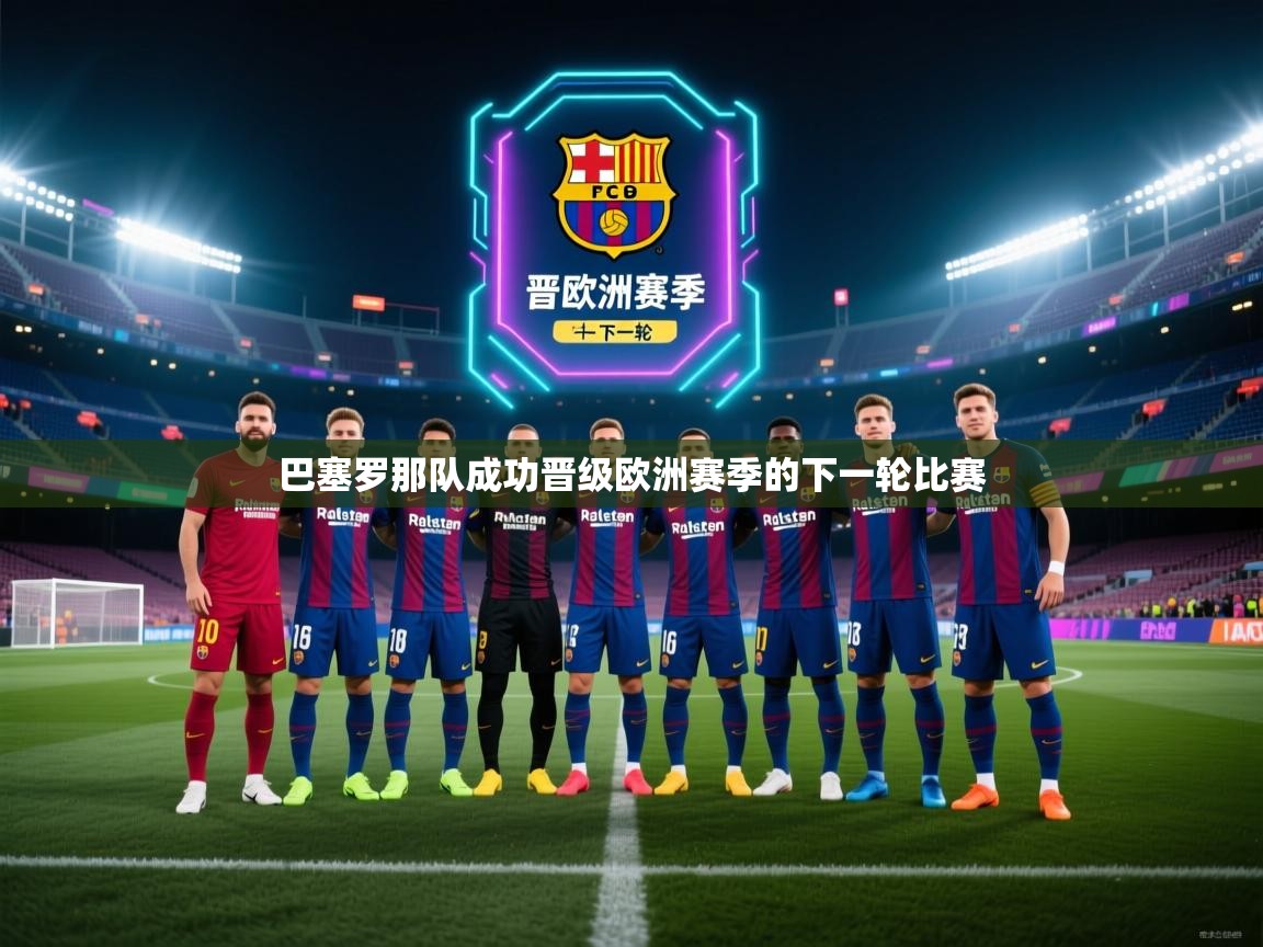 开云体育忘记密码找回-巴塞罗那队成功晋级欧洲赛季的下一轮比赛  第3张