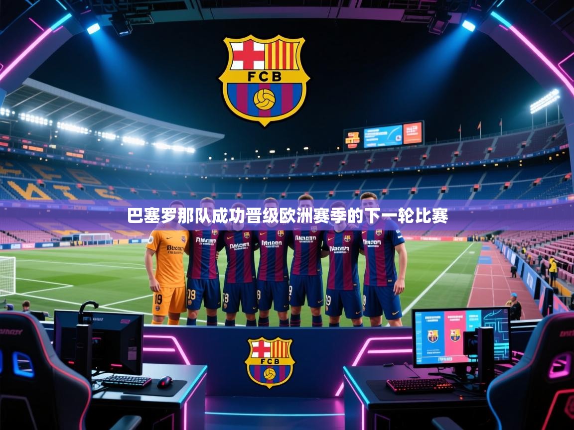 开云体育忘记密码找回-巴塞罗那队成功晋级欧洲赛季的下一轮比赛  第4张