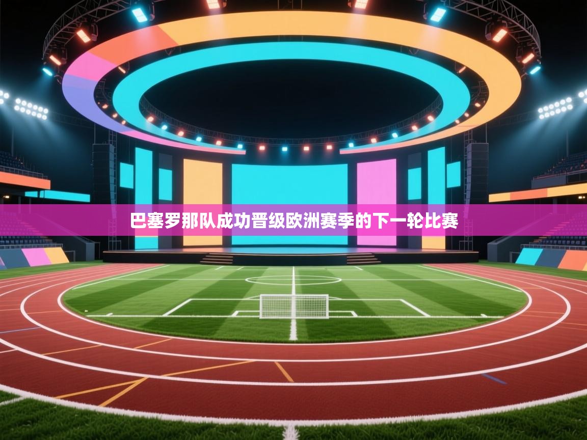 开云体育忘记密码找回-巴塞罗那队成功晋级欧洲赛季的下一轮比赛  第2张