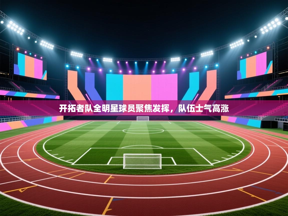 开云体育赛程表查询-开拓者队全明星球员聚焦发挥,队伍士气高涨 第1张