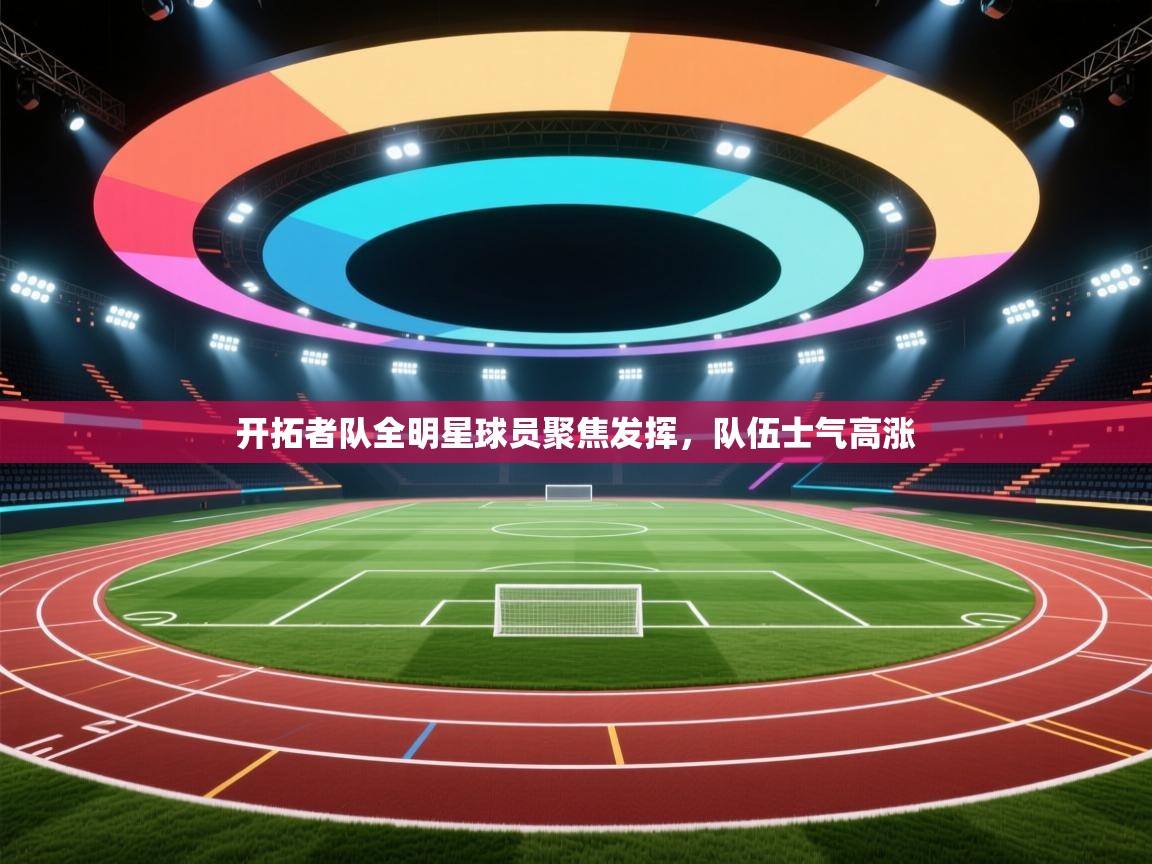 开云体育赛程表查询-开拓者队全明星球员聚焦发挥,队伍士气高涨 第2张