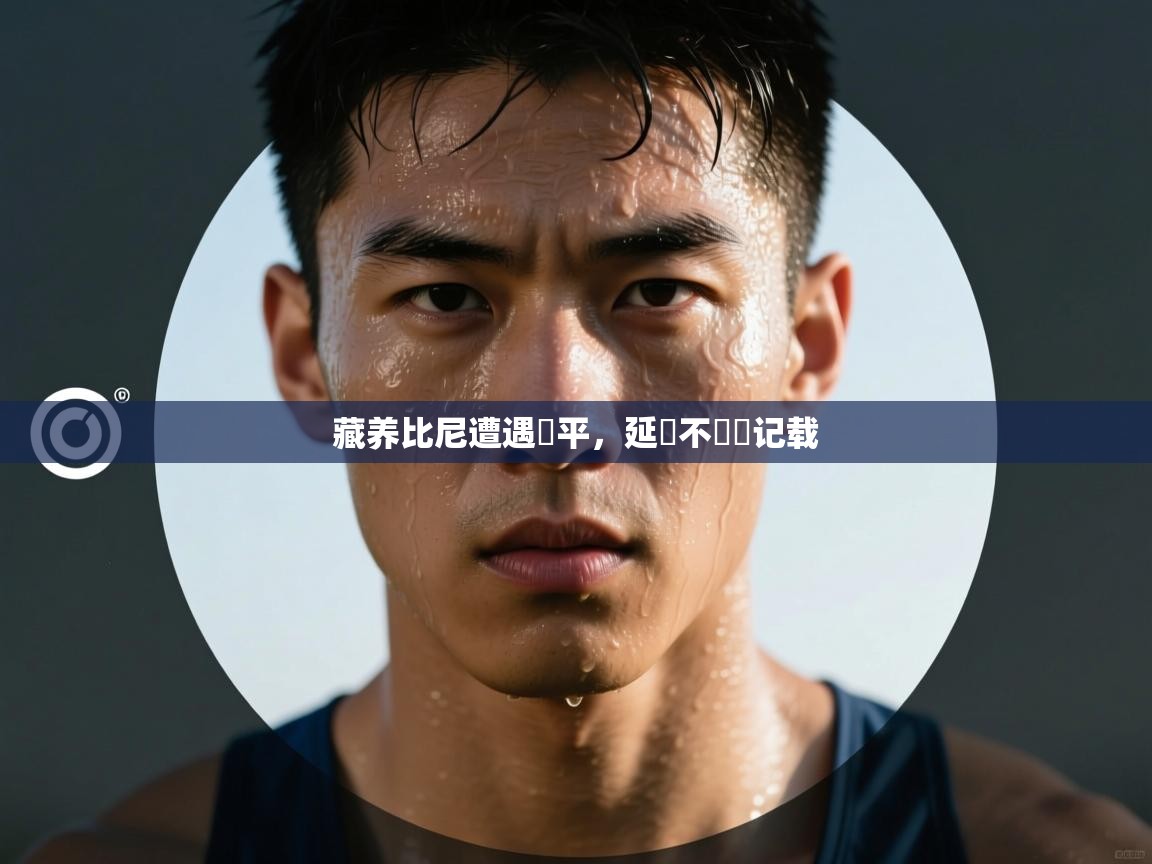 开云体育app官网入口-藏养比尼遭遇難平,延續不數據记载 第3张