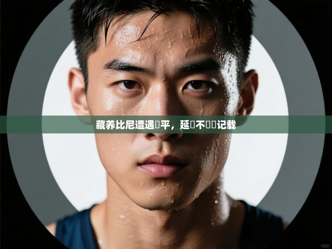 开云体育app官网入口-藏养比尼遭遇難平,延續不數據记载 第2张