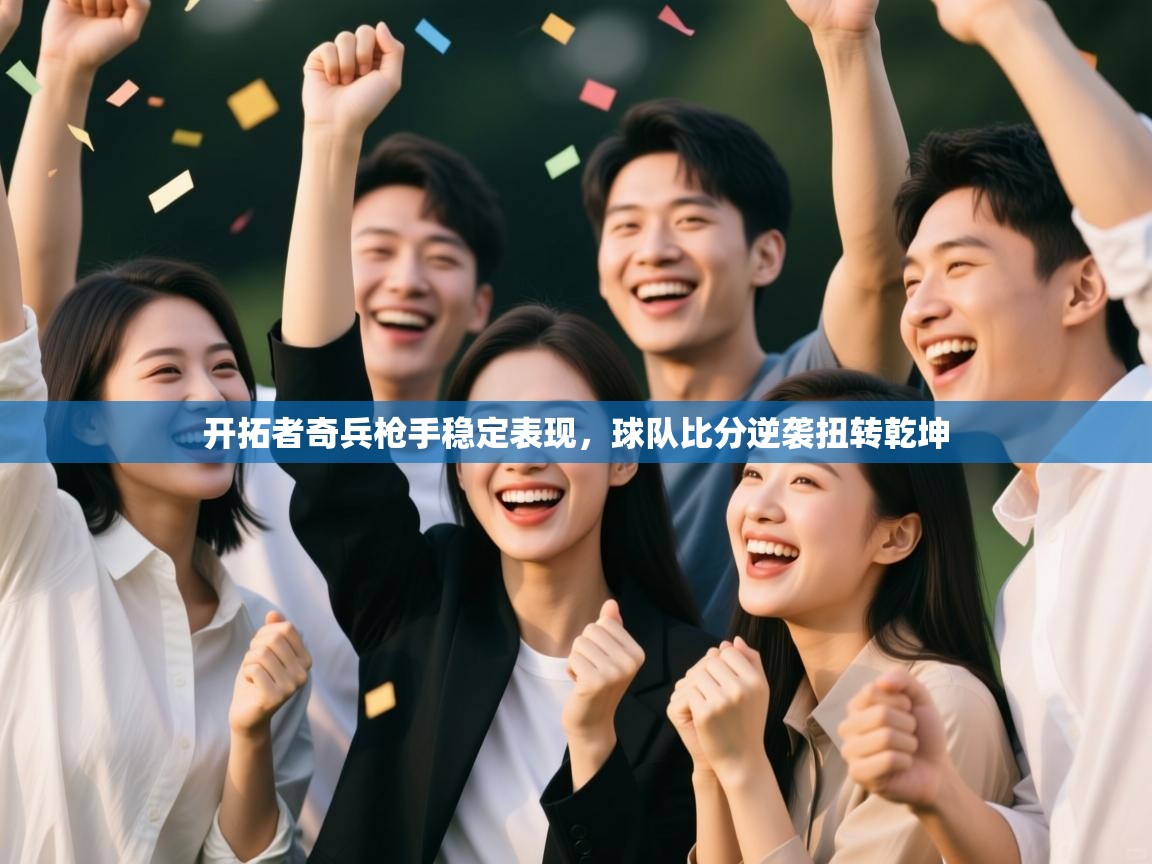 开云体育实名认证入口-开拓者奇兵枪手稳定表现，球队比分逆袭扭转乾坤  第3张