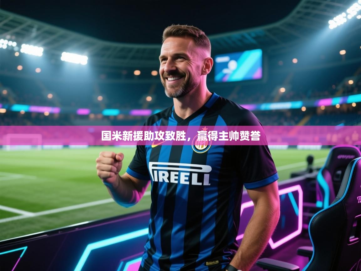 开云体育在线下载-国米新援助攻致胜,赢得主帅赞誉 第2张