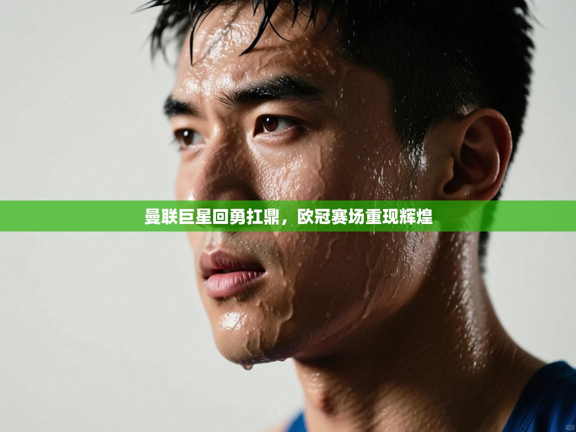 开云体育会员VIP开通-曼联巨星回勇扛鼎，欧冠赛场重现辉煌  第2张