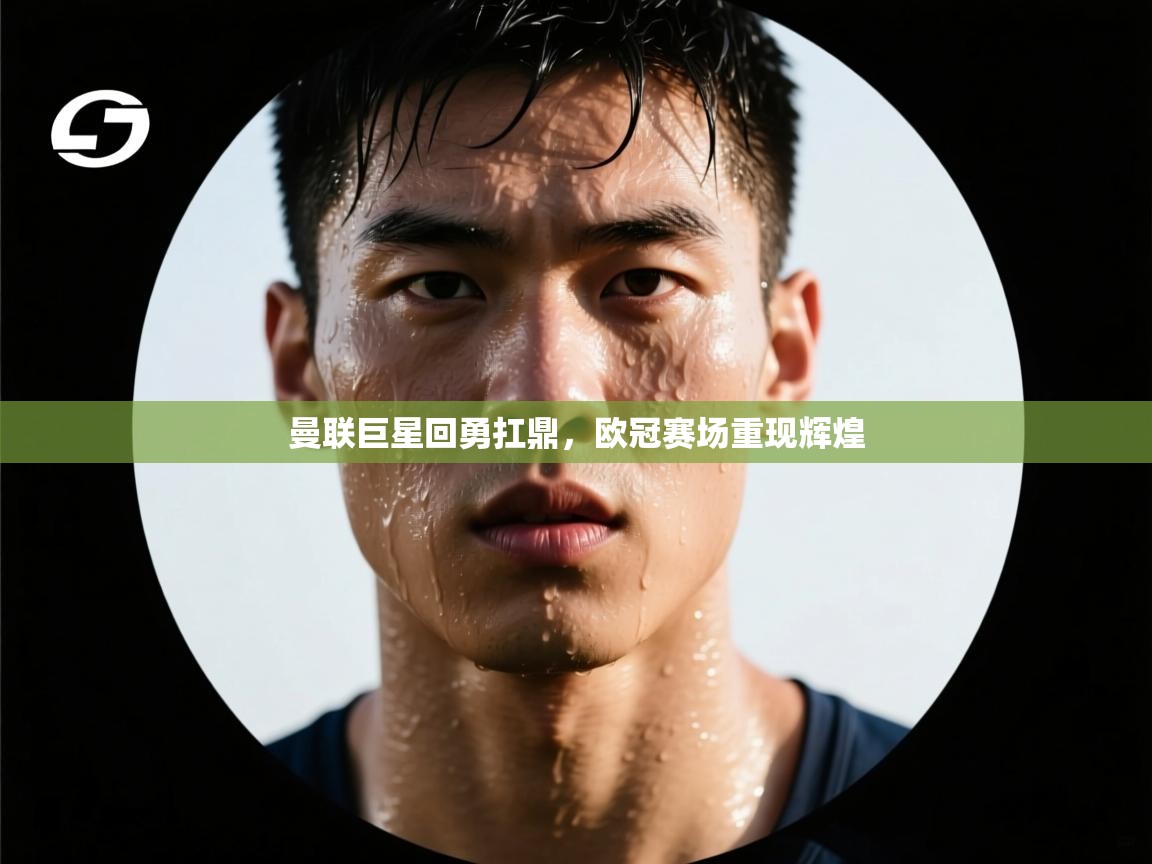 开云体育会员VIP开通-曼联巨星回勇扛鼎，欧冠赛场重现辉煌  第4张