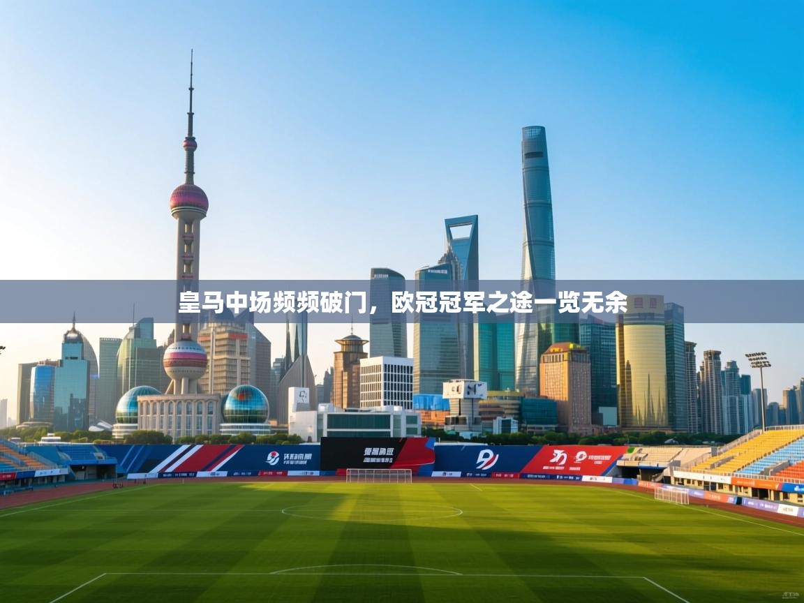 开云kaiyun体育app入口下载官网-皇马中场频频破门,欧冠冠军之途一览无余 第1张