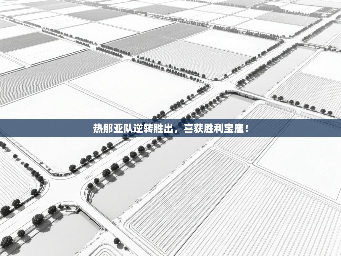 开云体育直播-热那亚队逆转胜出,喜获胜利宝座! 第1张