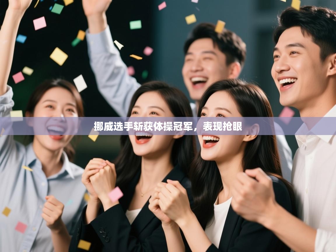 开云体育客服在线咨询-挪威选手斩获体操冠军,表现抢眼 第1张