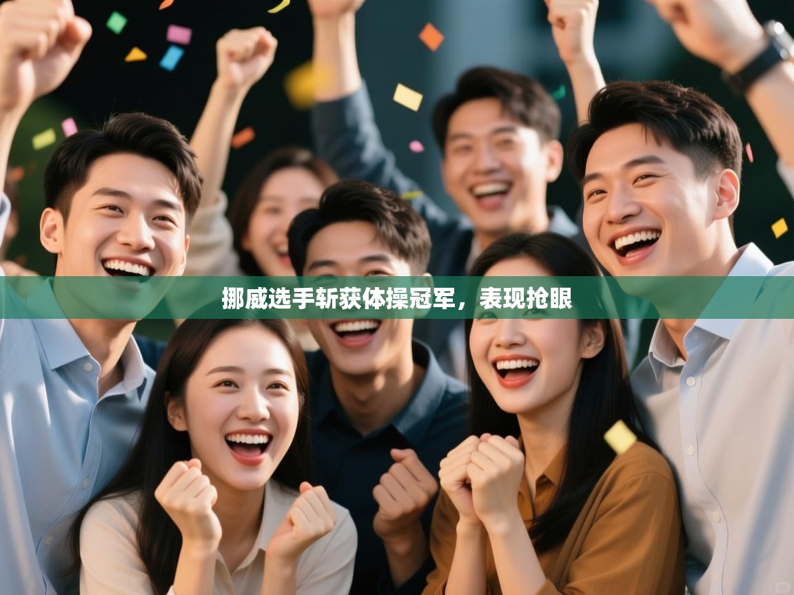 开云体育客服在线咨询-挪威选手斩获体操冠军,表现抢眼 第3张