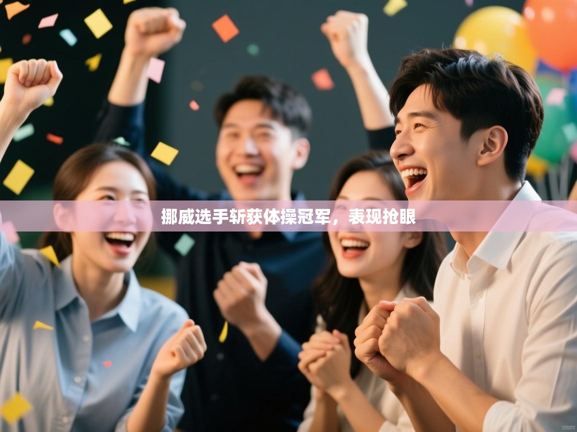 开云体育客服在线咨询-挪威选手斩获体操冠军,表现抢眼 第4张